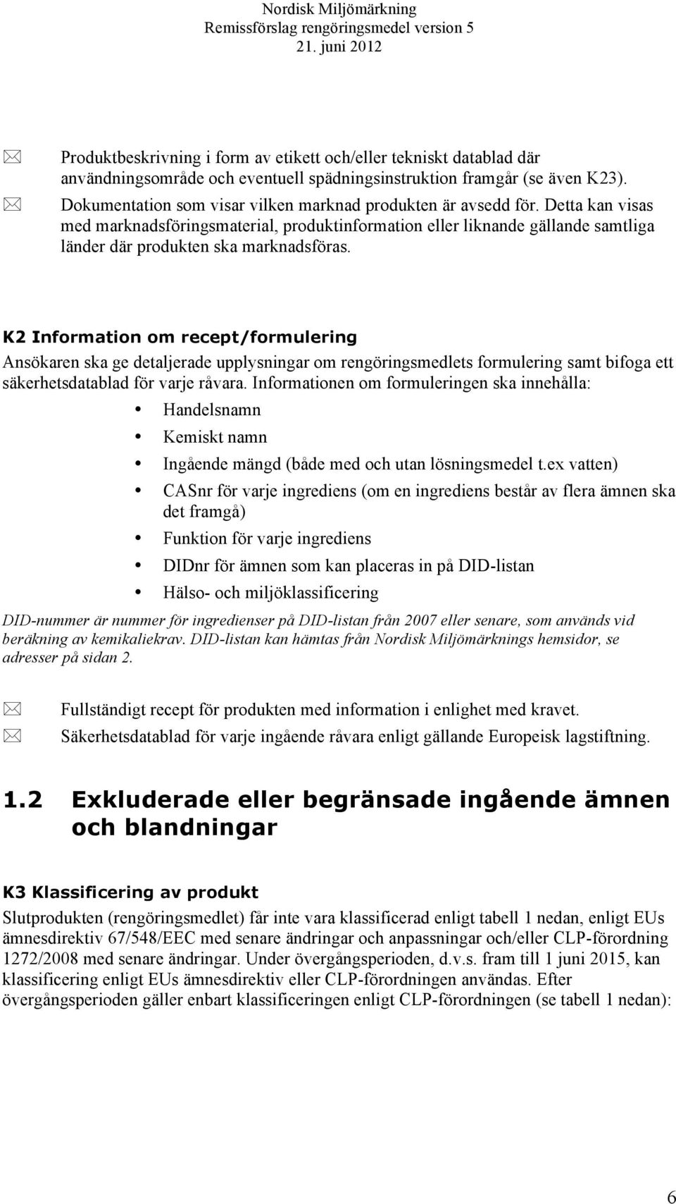 K2 Information om recept/formulering Ansökaren ska ge detaljerade upplysningar om rengöringsmedlets formulering samt bifoga ett säkerhetsdatablad för varje råvara.