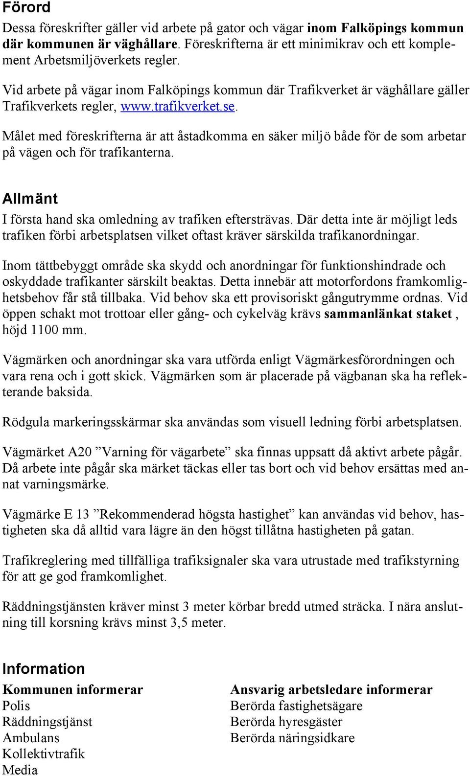 Målet med föreskrifterna är att åstadkomma en säker miljö både för de som arbetar på vägen och för trafikanterna. Allmänt I första hand ska omledning av trafiken eftersträvas.