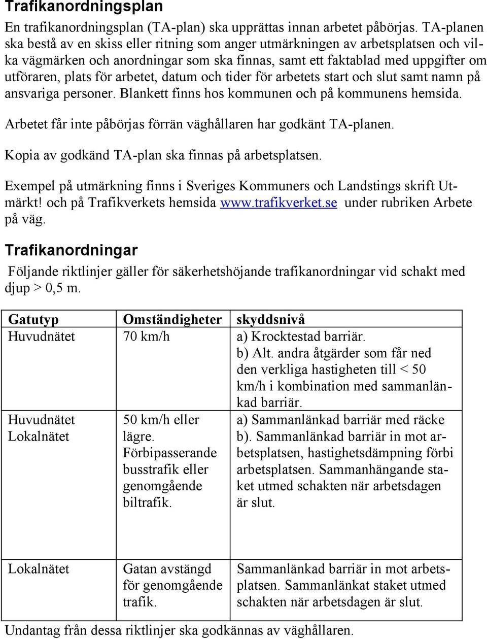 arbetet, datum och tider för arbetets start och slut samt namn på ansvariga personer. Blankett finns hos kommunen och på kommunens hemsida.