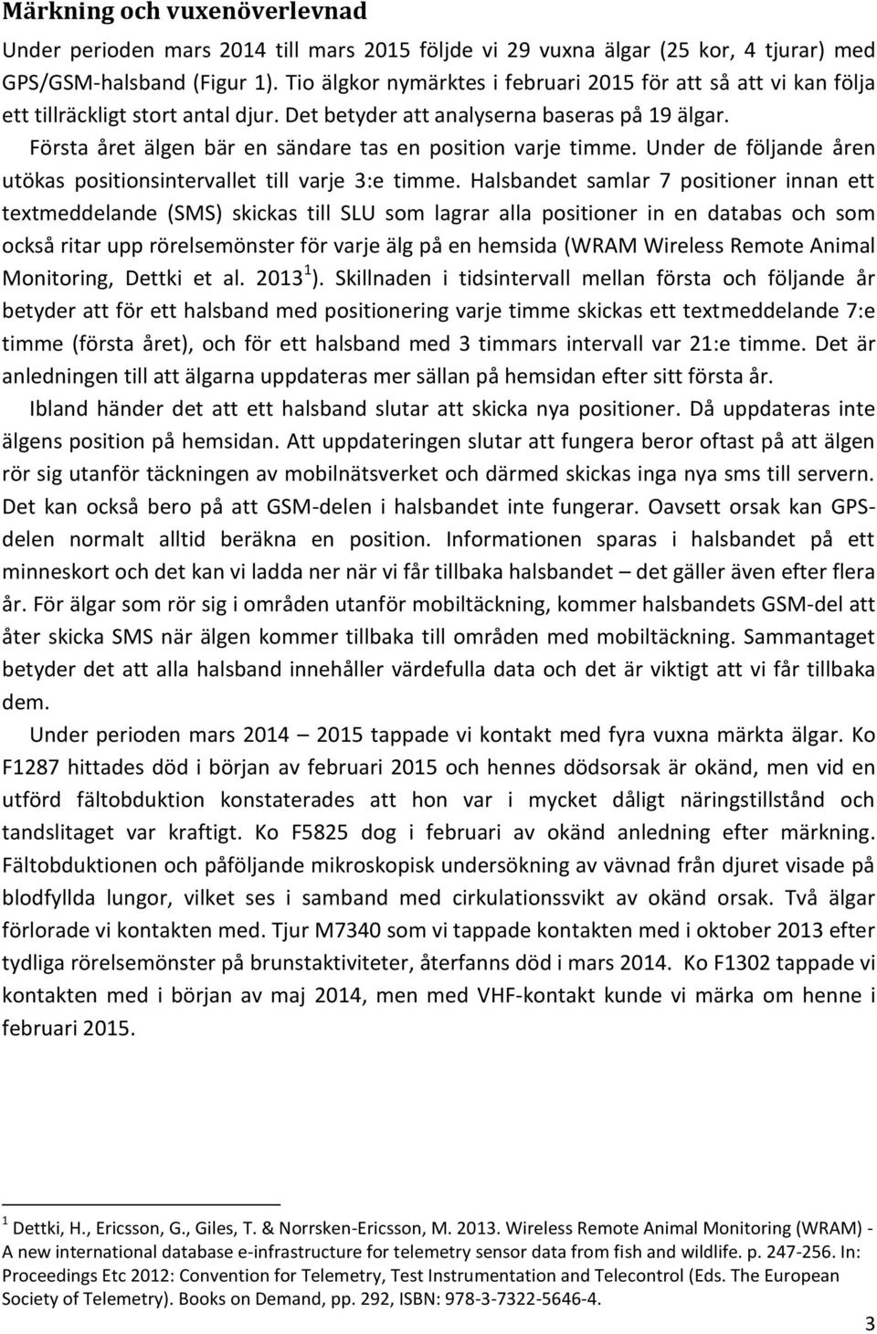 Första året älgen bär en sändare tas en position varje timme. Under de följande åren utökas positionsintervallet till varje 3:e timme.