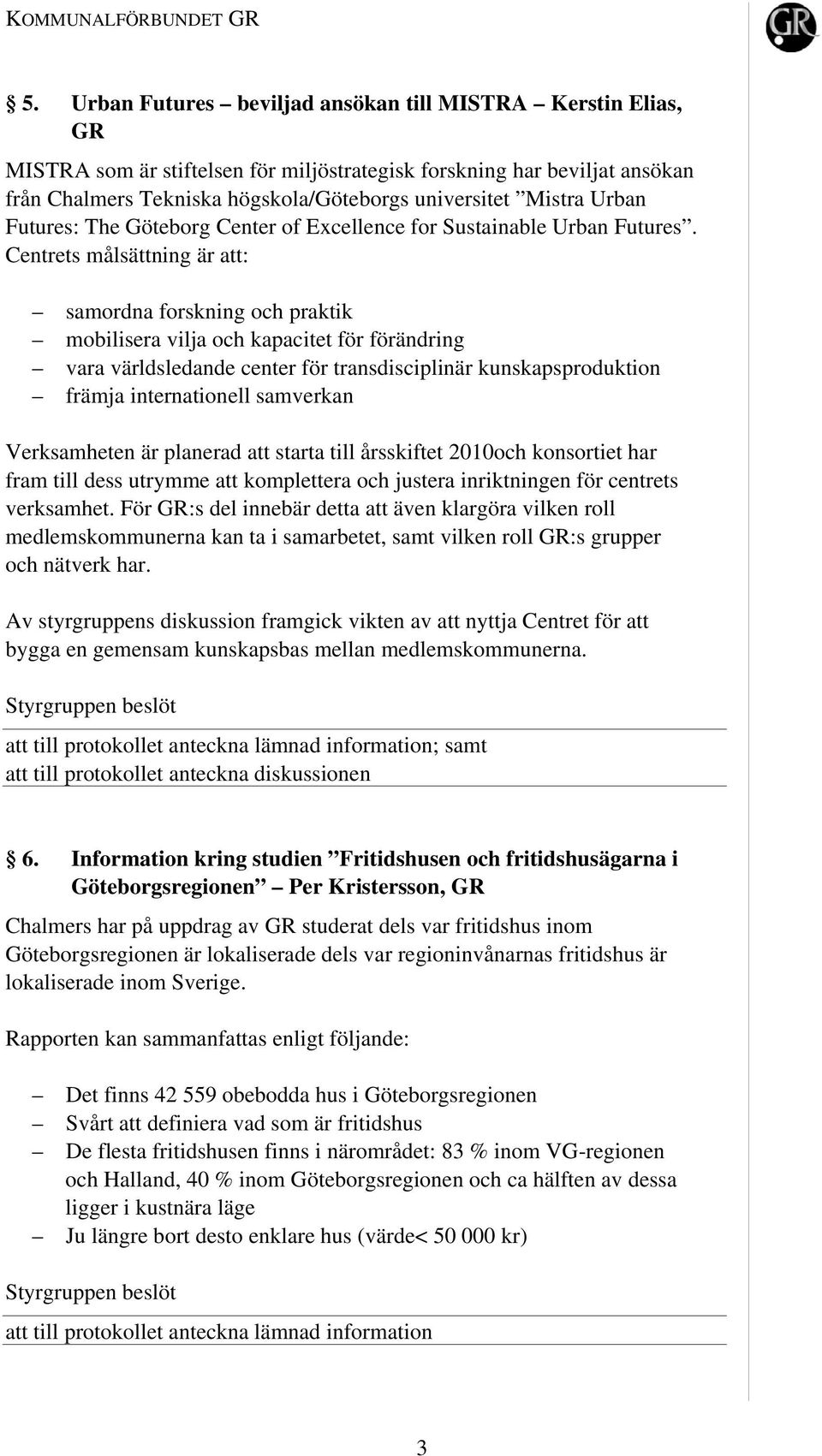 Centrets målsättning är att: samordna forskning och praktik mobilisera vilja och kapacitet för förändring vara världsledande center för transdisciplinär kunskapsproduktion främja internationell