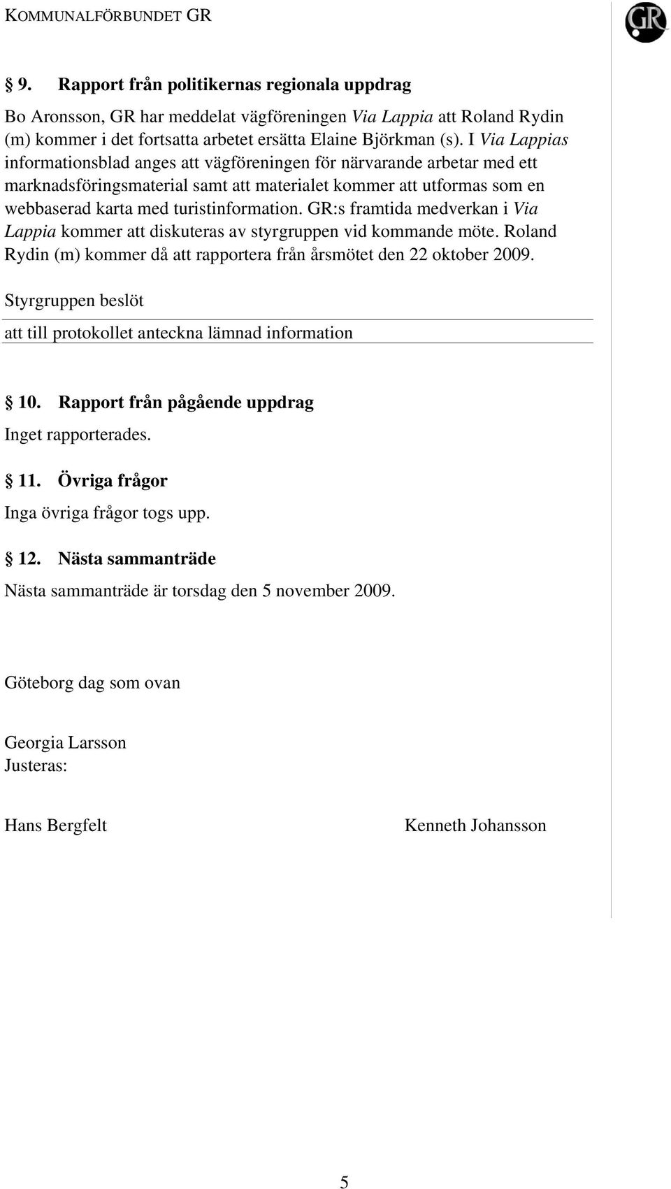 GR:s framtida medverkan i Via Lappia kommer att diskuteras av styrgruppen vid kommande möte. Roland Rydin (m) kommer då att rapportera från årsmötet den 22 oktober 2009. 10.