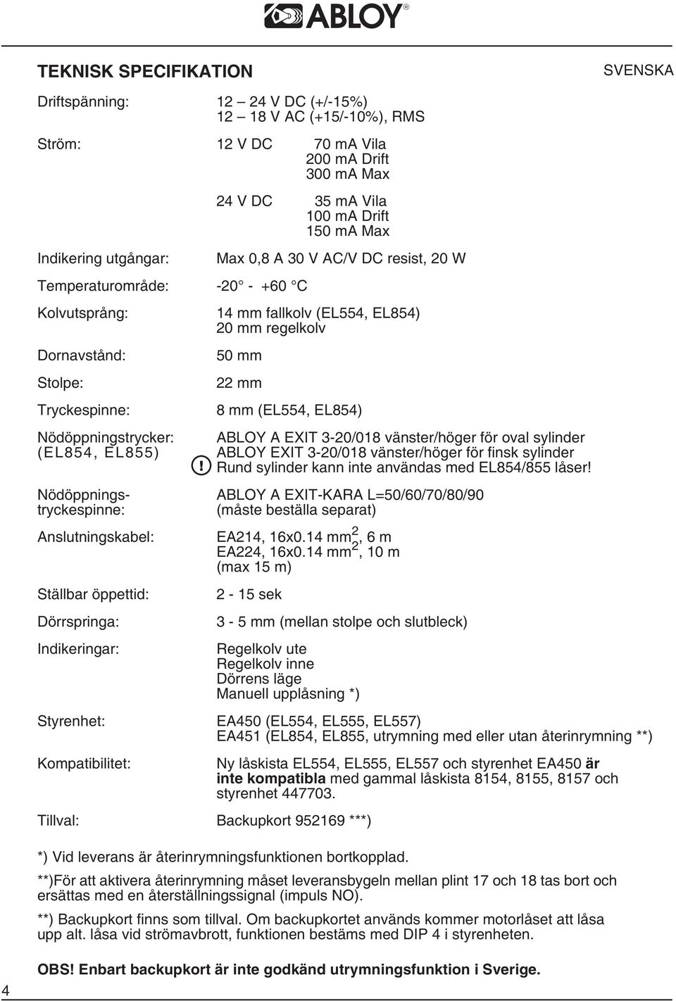 Indikeringar: Styrenhet: Kompatibilitet: Max,8 A 3 V AC/V DC resist, 2 W 4 mm fallkolv (EL554, EL854) 2 mm regelkolv 5 mm 22 mm 8 mm (EL554, EL854) ABLOY A EXIT 3-2/8 vänster/höger för oval sylinder