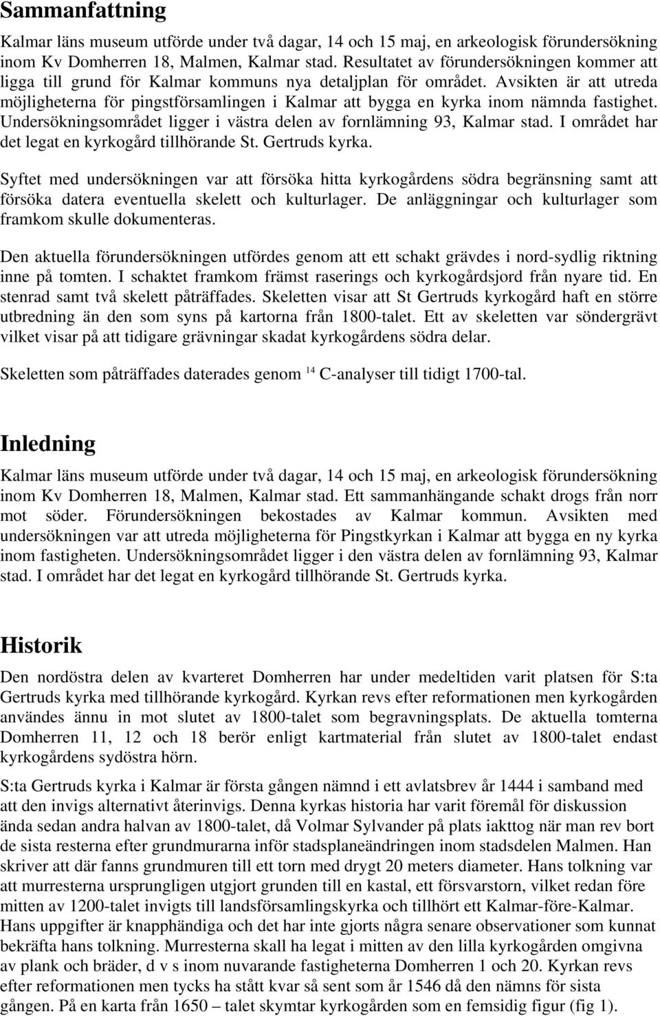 Avsikten är att utreda möjligheterna för pingstförsamlingen i Kalmar att bygga en kyrka inom nämnda fastighet. Undersökningsområdet ligger i västra delen av fornlämning 93, Kalmar stad.