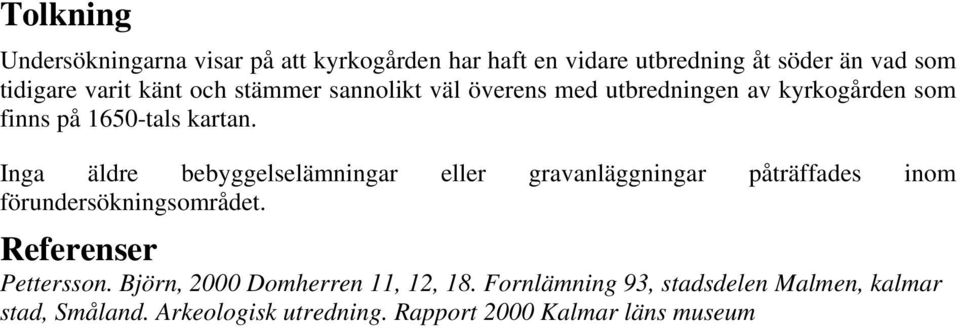 Inga äldre bebyggelselämningar eller gravanläggningar påträffades inom förundersökningsområdet. Referenser Pettersson.