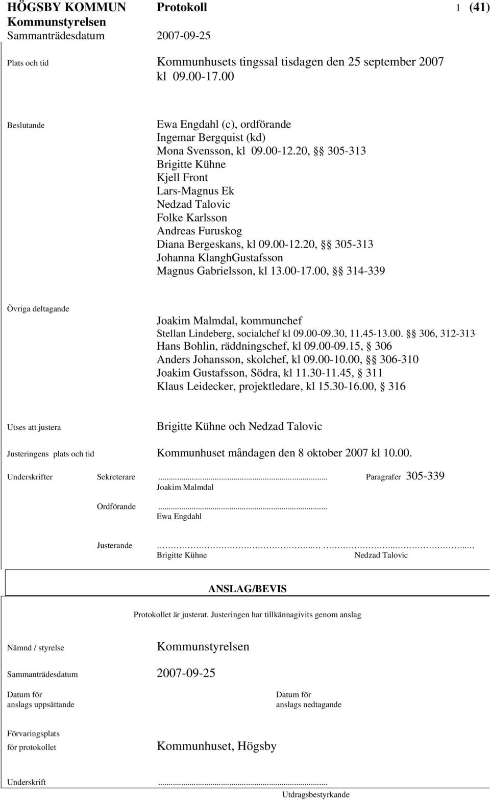 00-17.00, 314-339 Övriga deltagande Joakim Malmdal, kommunchef Stellan Lindeberg, socialchef kl 09.00-09.30, 11.45-13.00. 306, 312-313 Hans Bohlin, räddningschef, kl 09.00-09.15, 306 Anders Johansson, skolchef, kl 09.