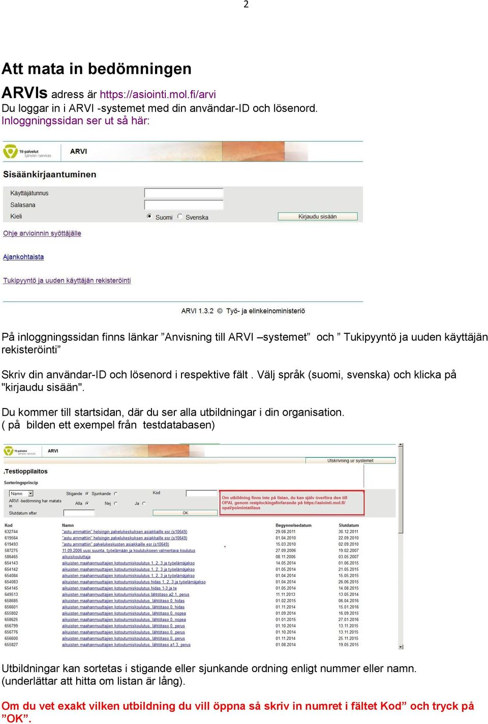 respektive fält. Välj språk (suomi, svenska) och klicka på "kirjaudu sisään". Du kommer till startsidan, där du ser alla utbildningar i din organisation.