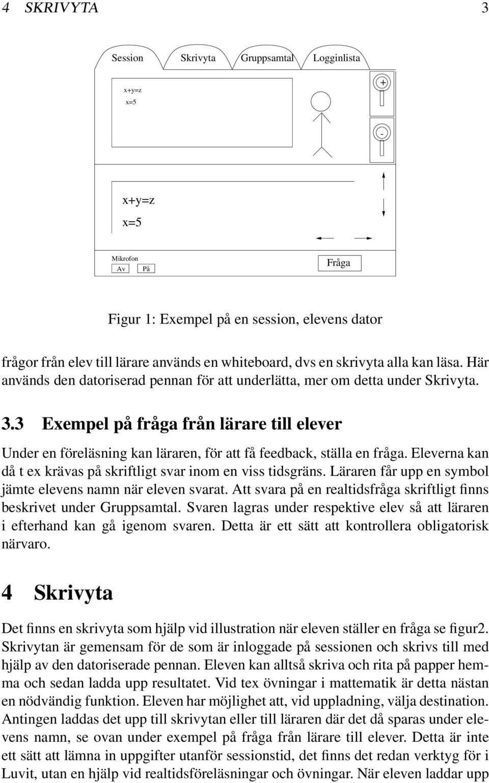 3 Exempel på fråga från lärare till elever Under en föreläsning kan läraren, för att få feedback, ställa en fråga. Eleverna kan då t ex krävas på skriftligt svar inom en viss tidsgräns.