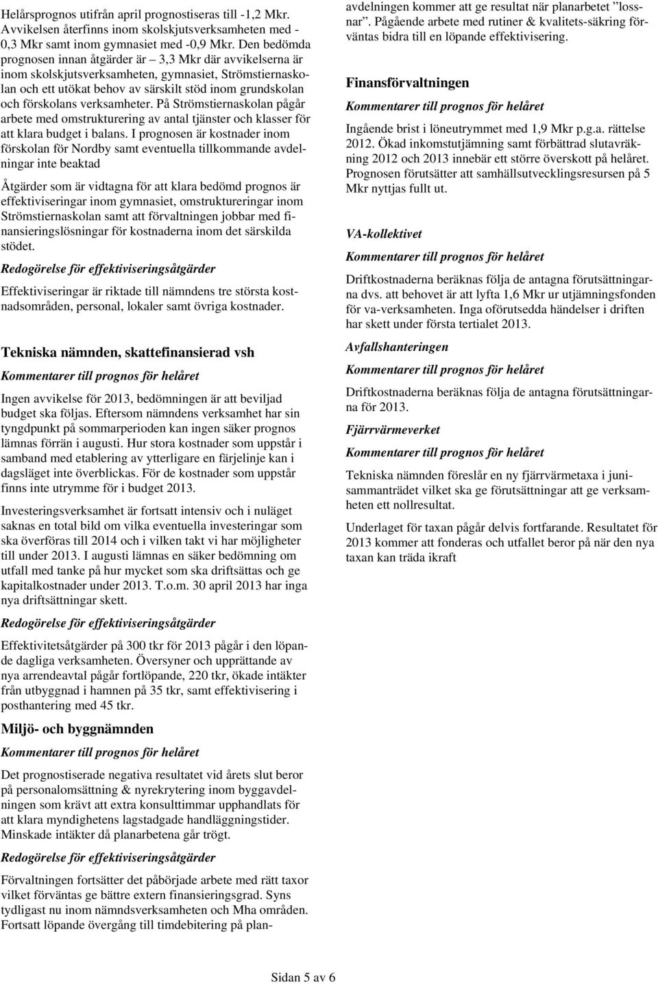 verksamheter. På Strömstiernaskolan pågår arbete med omstrukturering av antal tjänster och klasser för att klara budget i balans.