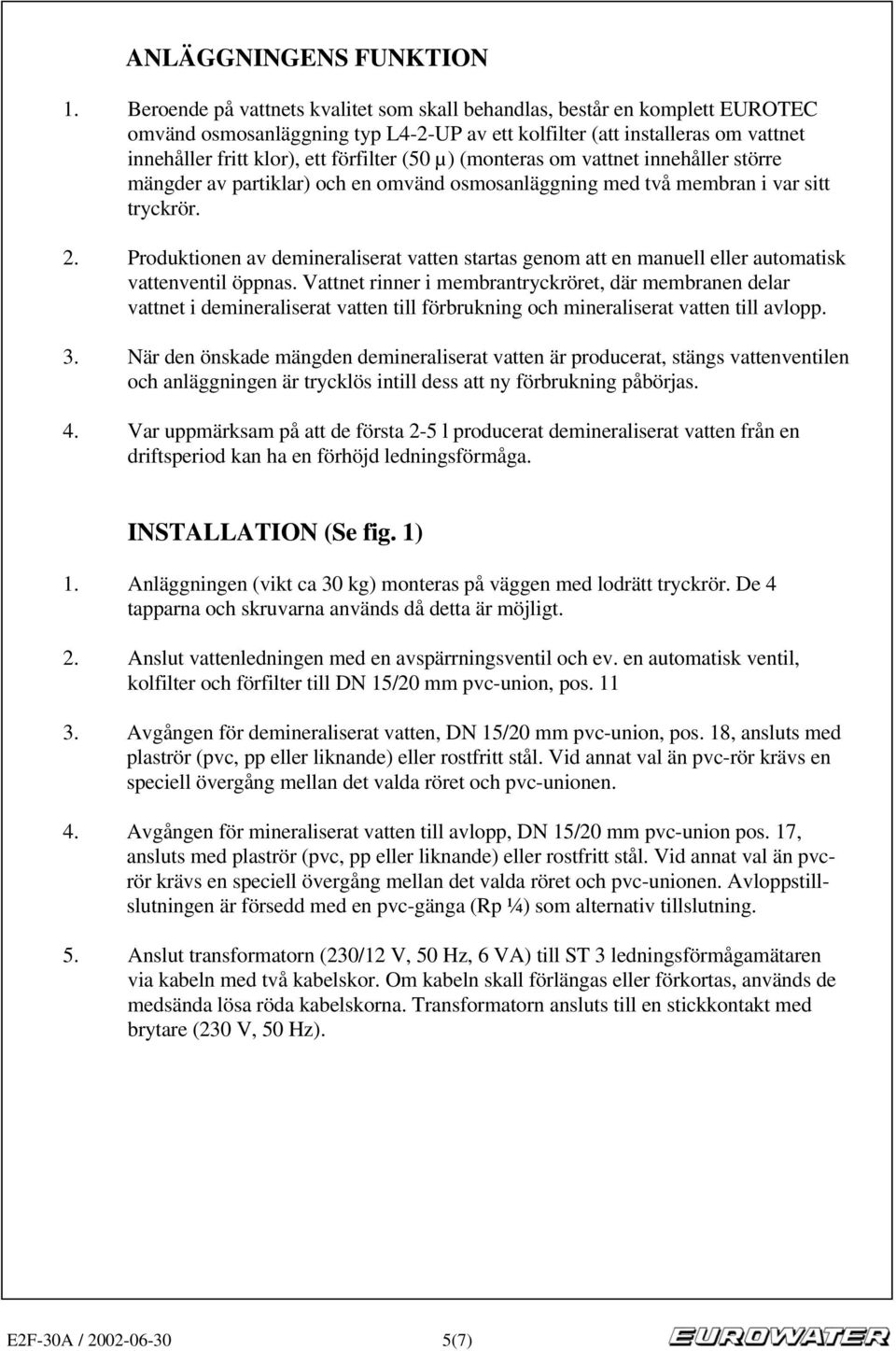 µ) (monteras om vattnet innehåller större mängder av partiklar) och en omvänd osmosanläggning med två membran i var sitt tryckrör. 2.