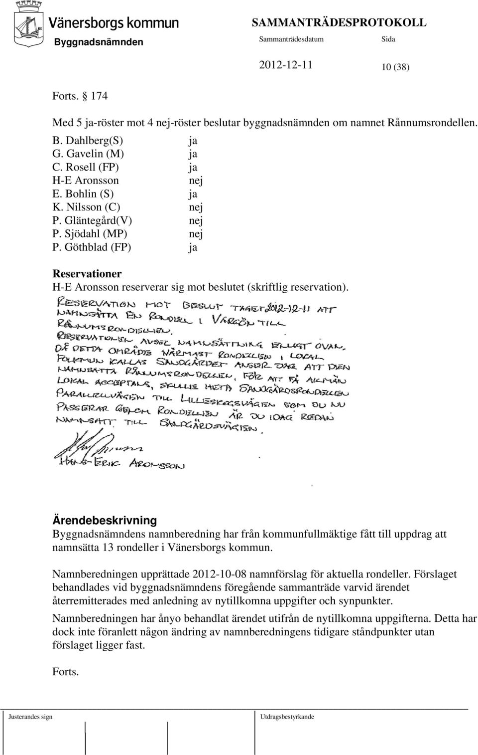 Ärendebeskrivning s namnberedning har från kommunfullmäktige fått till uppdrag att namnsätta 13 rondeller i Vänersborgs kommun.