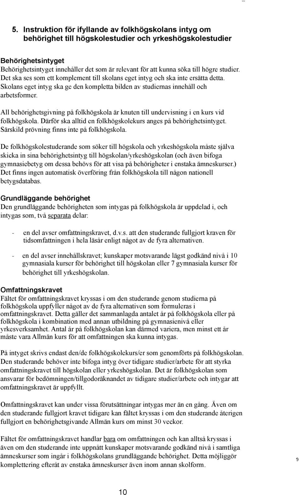 till högre studier. Det ska ses som ett komplement till skolans eget intyg och ska inte ersätta detta. Skolans eget intyg ska ge den kompletta bilden av studiernas innehåll och arbetsformer.