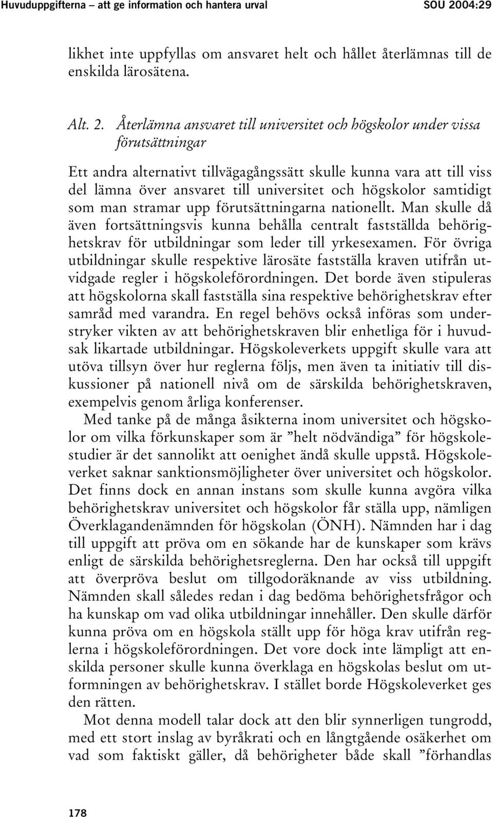 Återlämna ansvaret till universitet och högskolor under vissa förutsättningar Ett andra alternativt tillvägagångssätt skulle kunna vara att till viss del lämna över ansvaret till universitet och