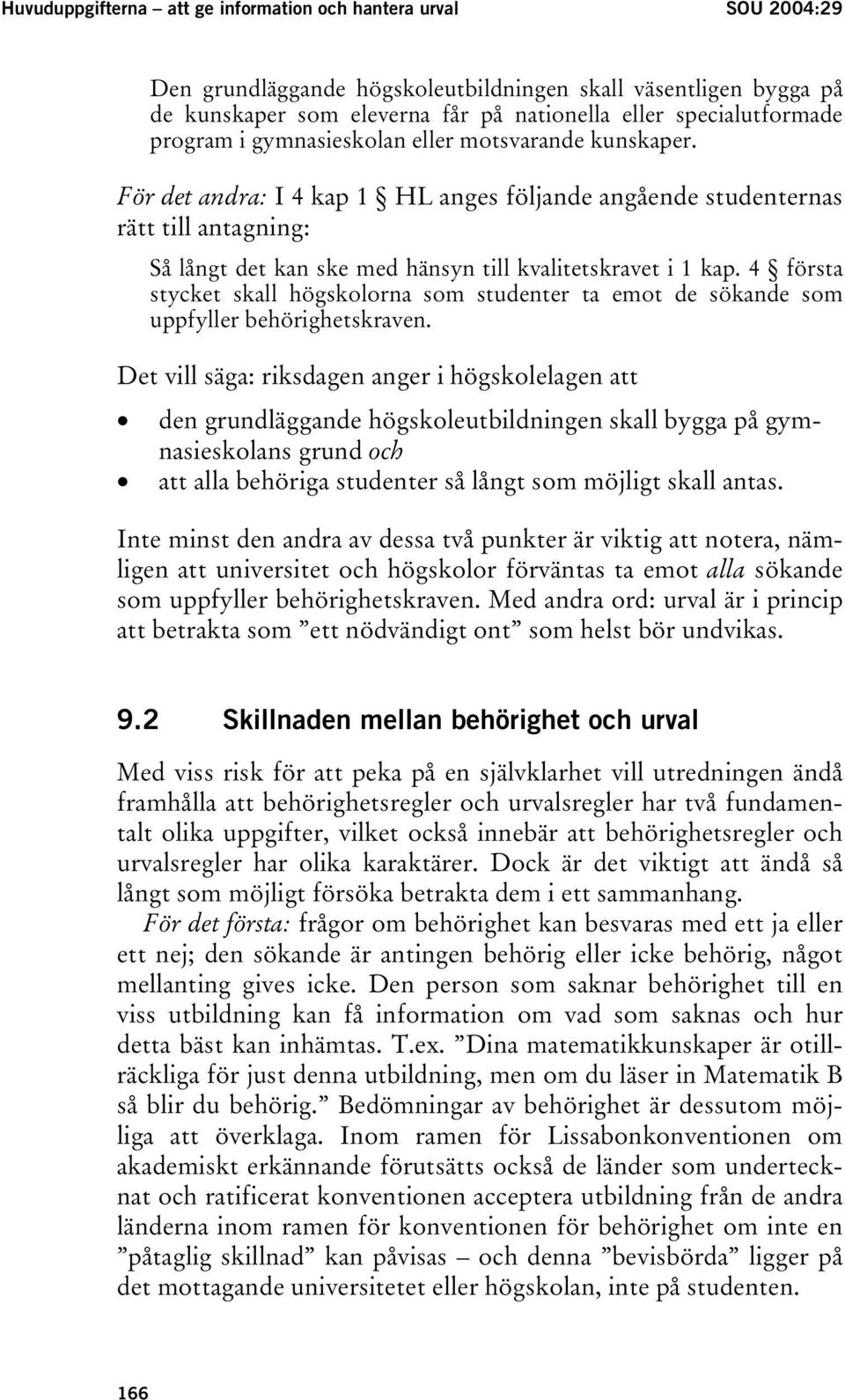 För det andra: I 4 kap 1 HL anges följande angående studenternas rätt till antagning: Så långt det kan ske med hänsyn till kvalitetskravet i 1 kap.