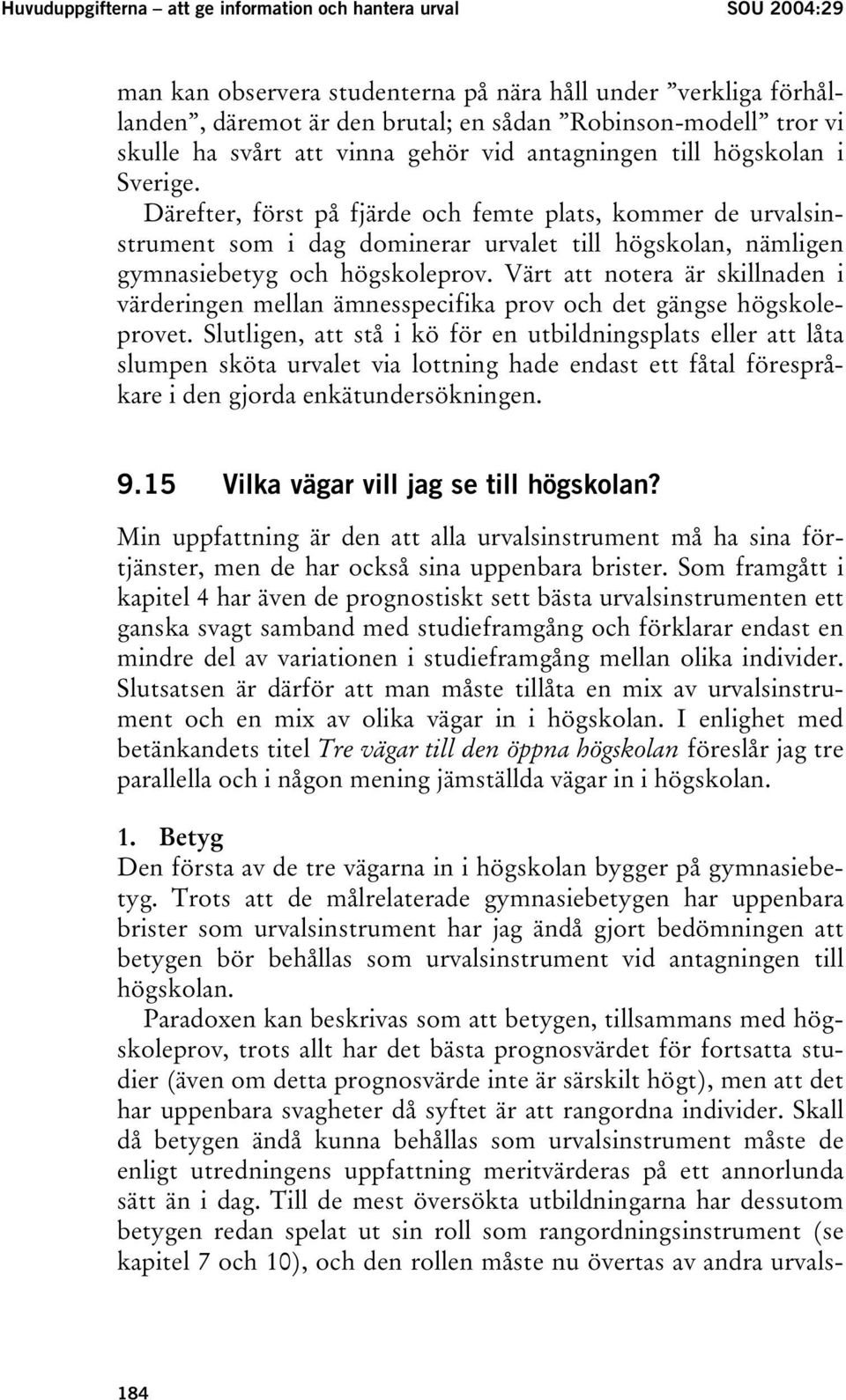 Därefter, först på fjärde och femte plats, kommer de urvalsinstrument som i dag dominerar urvalet till högskolan, nämligen gymnasiebetyg och högskoleprov.