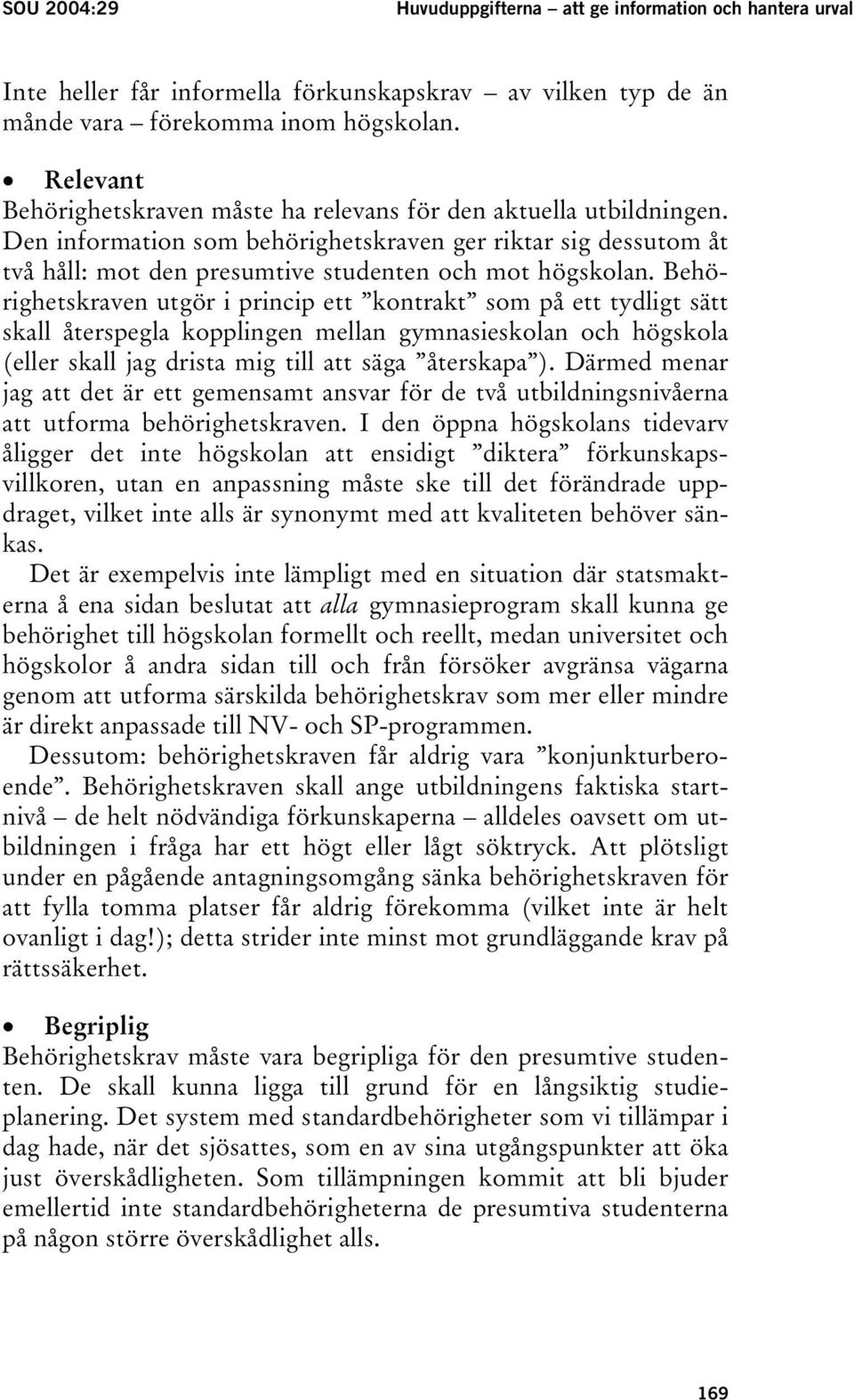 Behörighetskraven utgör i princip ett kontrakt som på ett tydligt sätt skall återspegla kopplingen mellan gymnasieskolan och högskola (eller skall jag drista mig till att säga återskapa ).