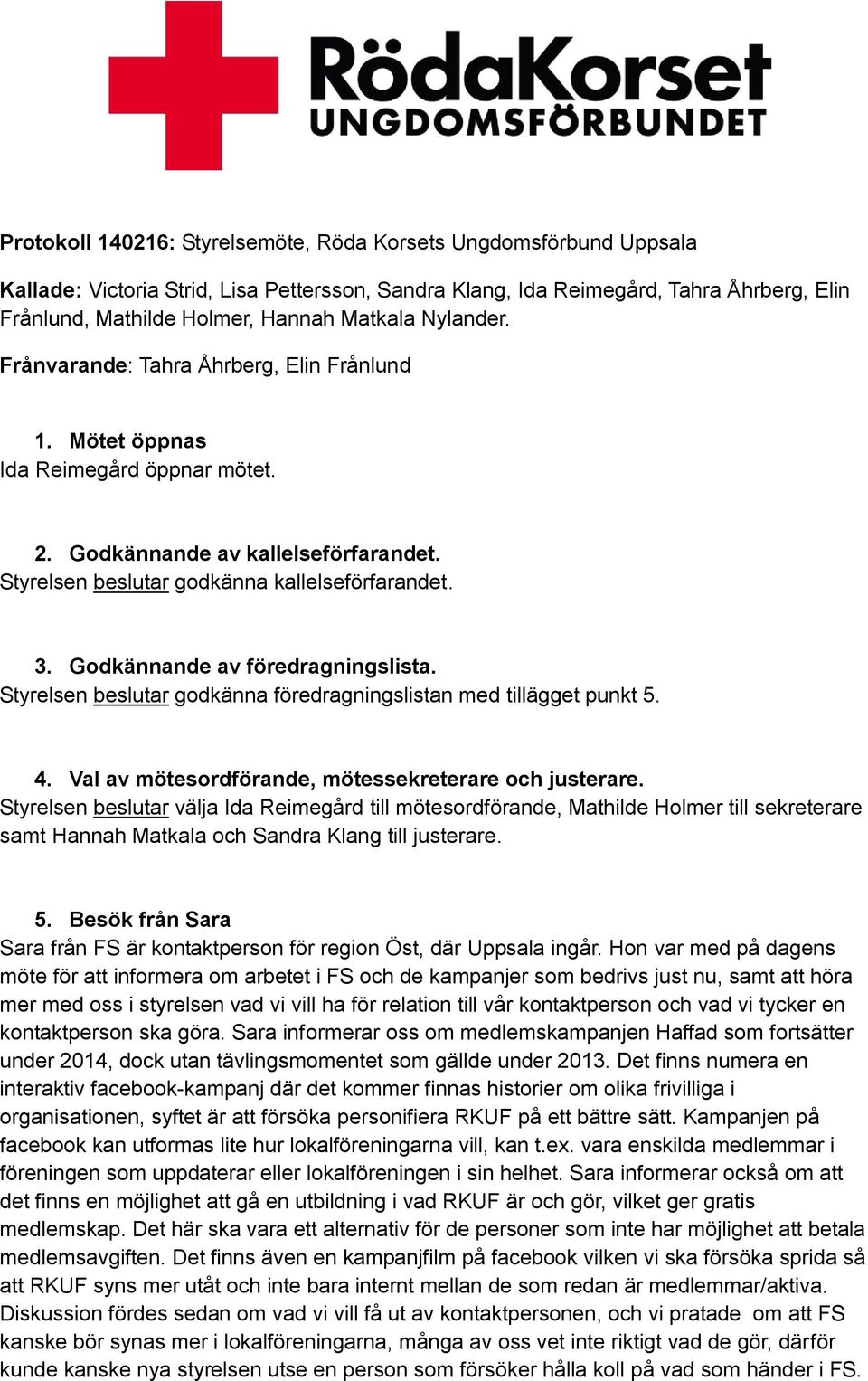 Godkännande av föredragningslista. Styrelsen beslutar godkänna föredragningslistan med tillägget punkt 5. 4. Val av mötesordförande, mötessekreterare och justerare.