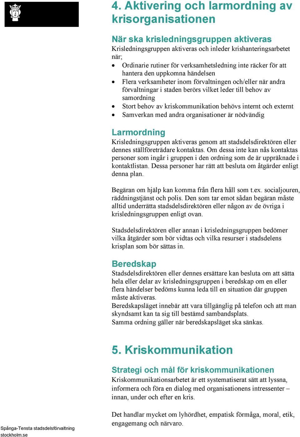 kriskommunikation behövs internt och externt Samverkan med andra organisationer är nödvändig Larmordning Krisledningsgruppen aktiveras genom att stadsdelsdirektören eller dennes ställföreträdare