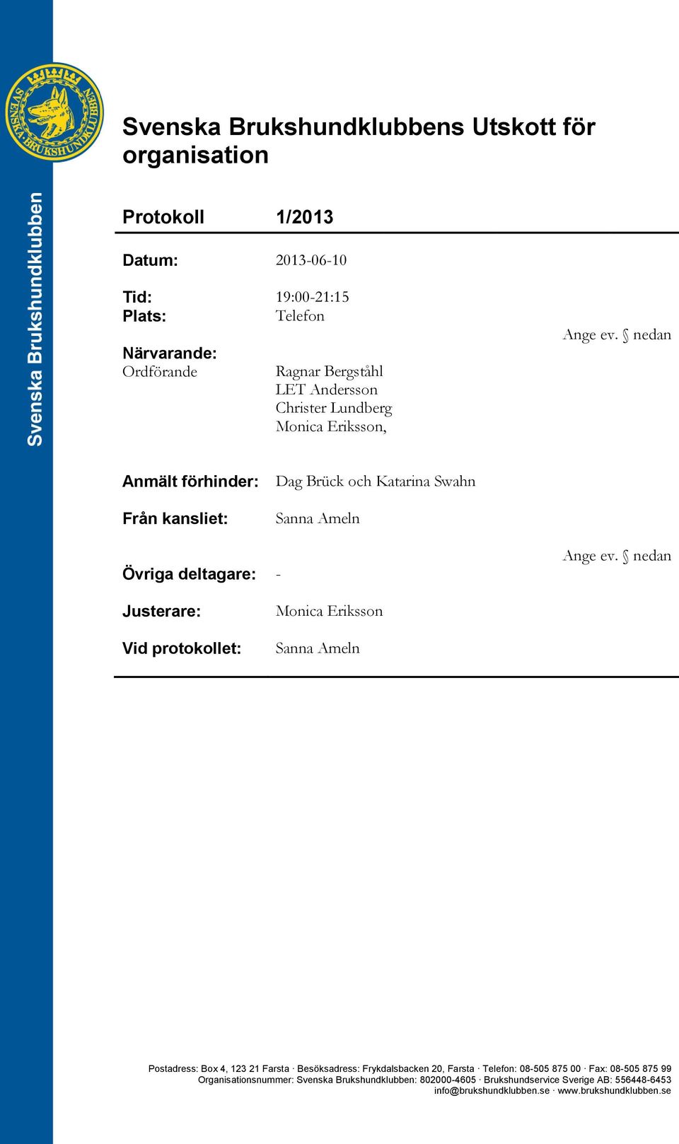 nedan Justerare: Vid protokollet: Monica Eriksson Sanna Ameln Postadress: Box 4, 123 21 Farsta Besöksadress: Frykdalsbacken 20, Farsta Telefon: 08-505 875 00 Fax: