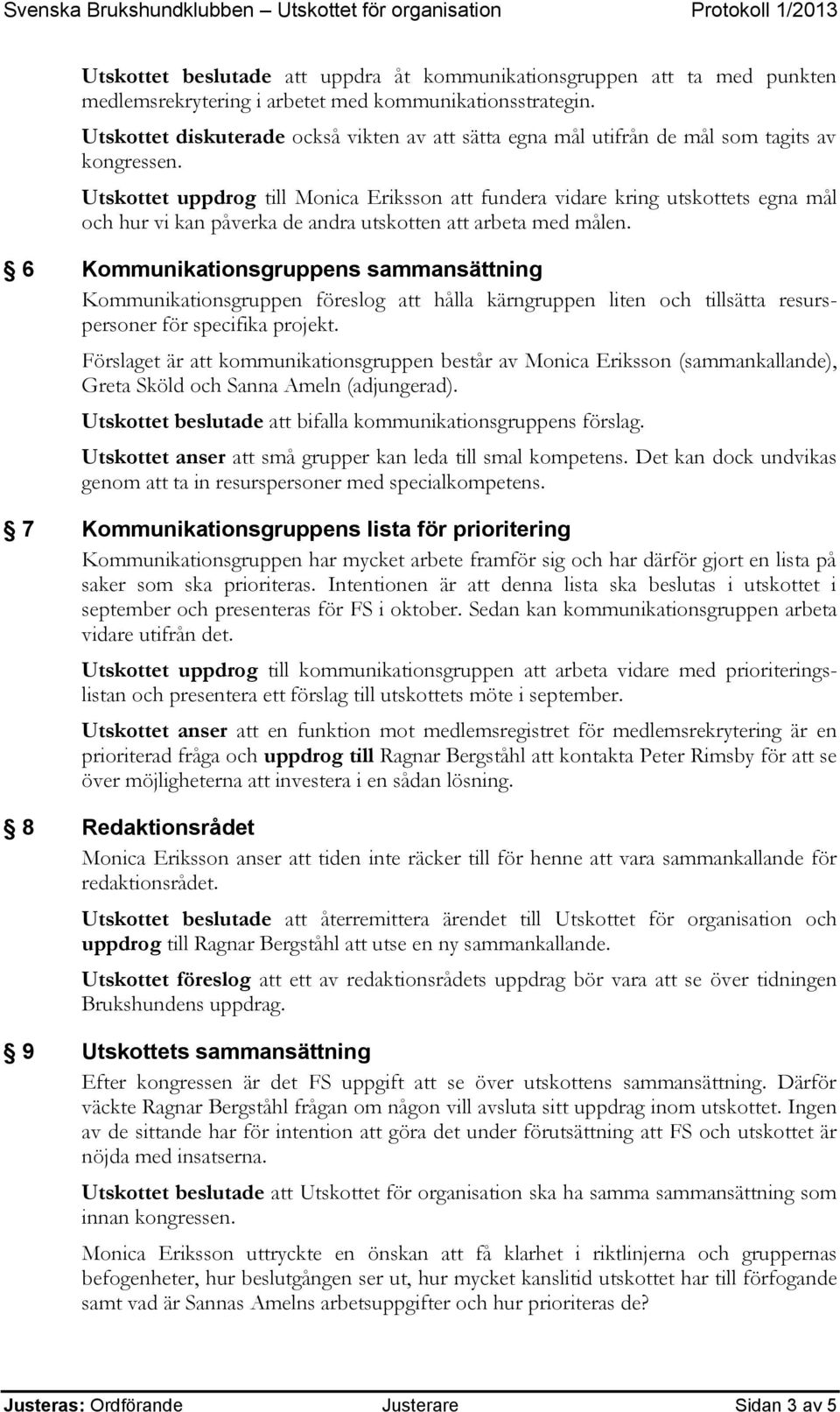 Utskottet uppdrog till Monica Eriksson att fundera vidare kring utskottets egna mål och hur vi kan påverka de andra utskotten att arbeta med målen.