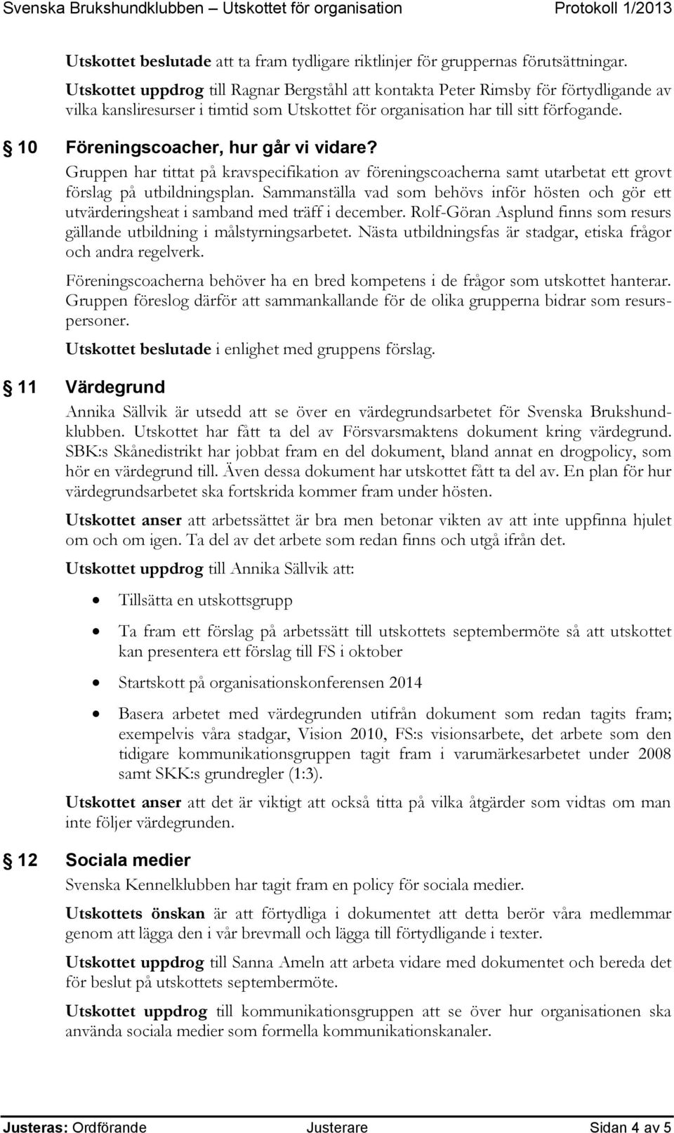 10 Föreningscoacher, hur går vi vidare? Gruppen har tittat på kravspecifikation av föreningscoacherna samt utarbetat ett grovt förslag på utbildningsplan.