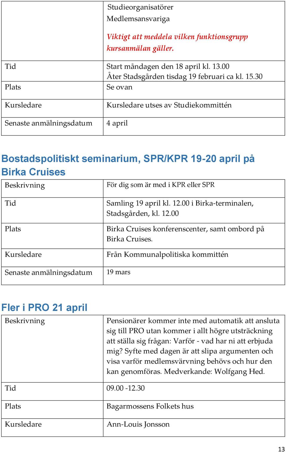 00 i Birka-terminalen, Stadsgården, kl. 12.00 Birka Cruises konferenscenter, samt ombord på Birka Cruises.