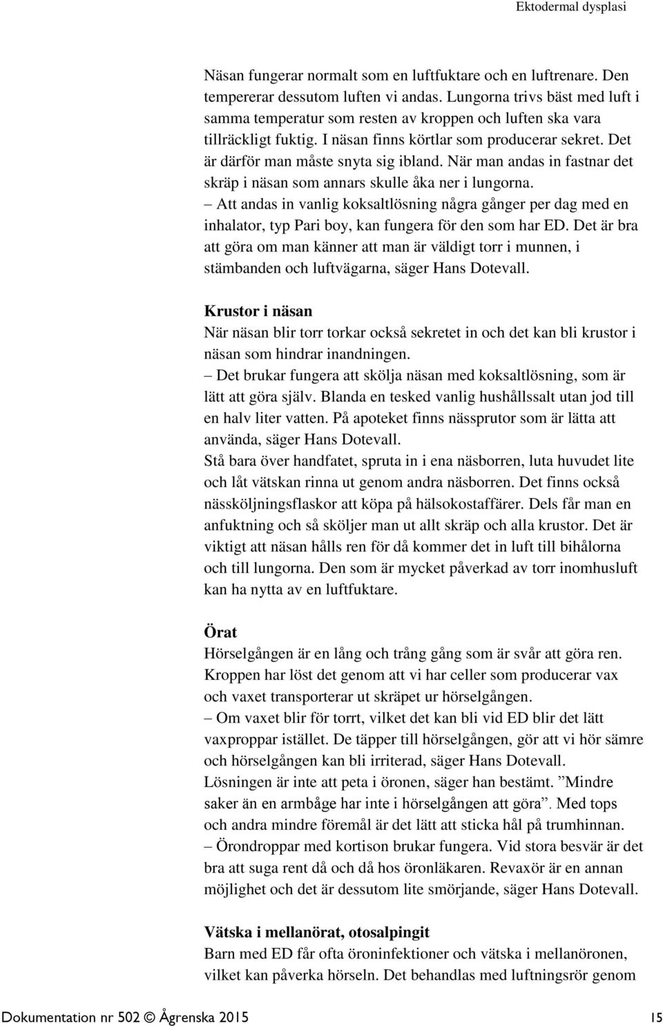 När man andas in fastnar det skräp i näsan som annars skulle åka ner i lungorna. Att andas in vanlig koksaltlösning några gånger per dag med en inhalator, typ Pari boy, kan fungera för den som har ED.