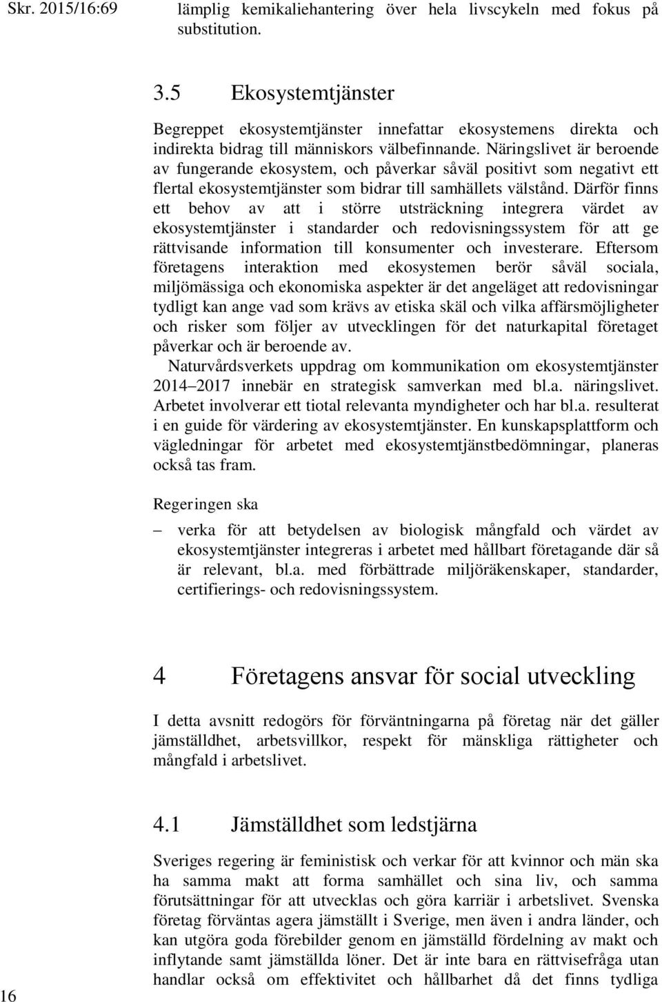 Näringslivet är beroende av fungerande ekosystem, och påverkar såväl positivt som negativt ett flertal ekosystemtjänster som bidrar till samhällets välstånd.