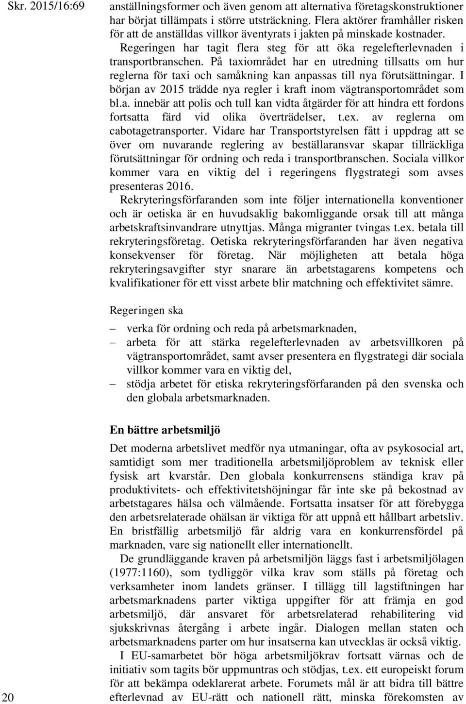 På taxiområdet har en utredning tillsatts om hur reglerna för taxi och samåkning kan anpassas till nya förutsättningar. I början av 2015 trädde nya regler i kraft inom vägtransportområdet som bl.a. innebär att polis och tull kan vidta åtgärder för att hindra ett fordons fortsatta färd vid olika överträdelser, t.
