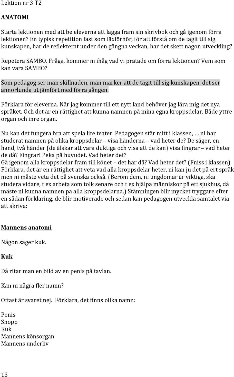 Vemsom kanvarasambo? Sompedagogsermanskillnaden,manmärkerattdetagittillsigkunskapen,detser annorlundautjämförtmedförragången. Förklaraföreleverna.