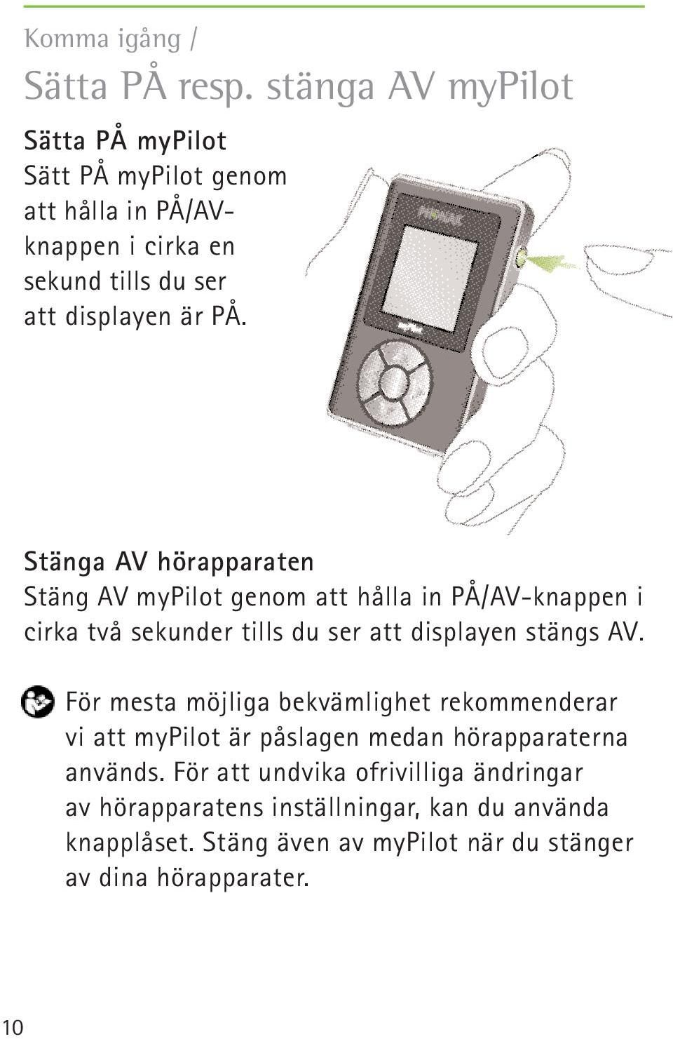 Stänga AV hörapparaten Stäng AV mypilot genom att hålla in PÅ/AV-knappen i cirka två sekunder tills du ser att displayen stängs AV.