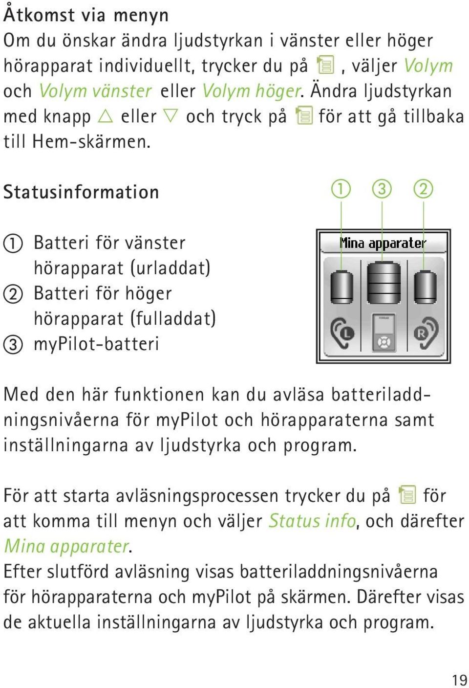 Statusinformation Batteri för vänster hörapparat (urladdat) Batteri för höger hörapparat (fulladdat) mypilot-batteri Med den här funktionen kan du avläsa batteriladdningsnivåerna för mypilot och