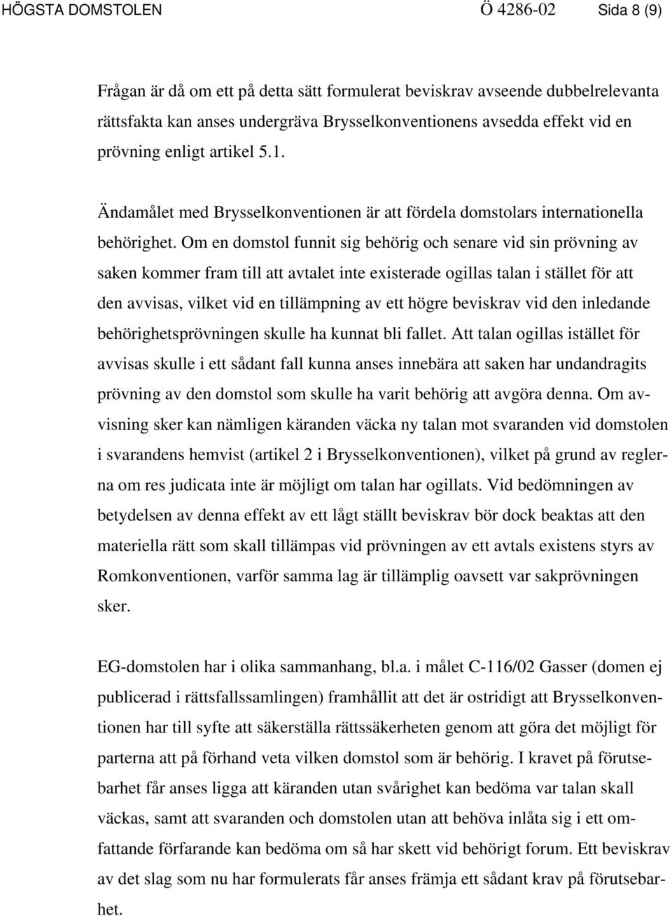 Om en domstol funnit sig behörig och senare vid sin prövning av saken kommer fram till att avtalet inte existerade ogillas talan i stället för att den avvisas, vilket vid en tillämpning av ett högre