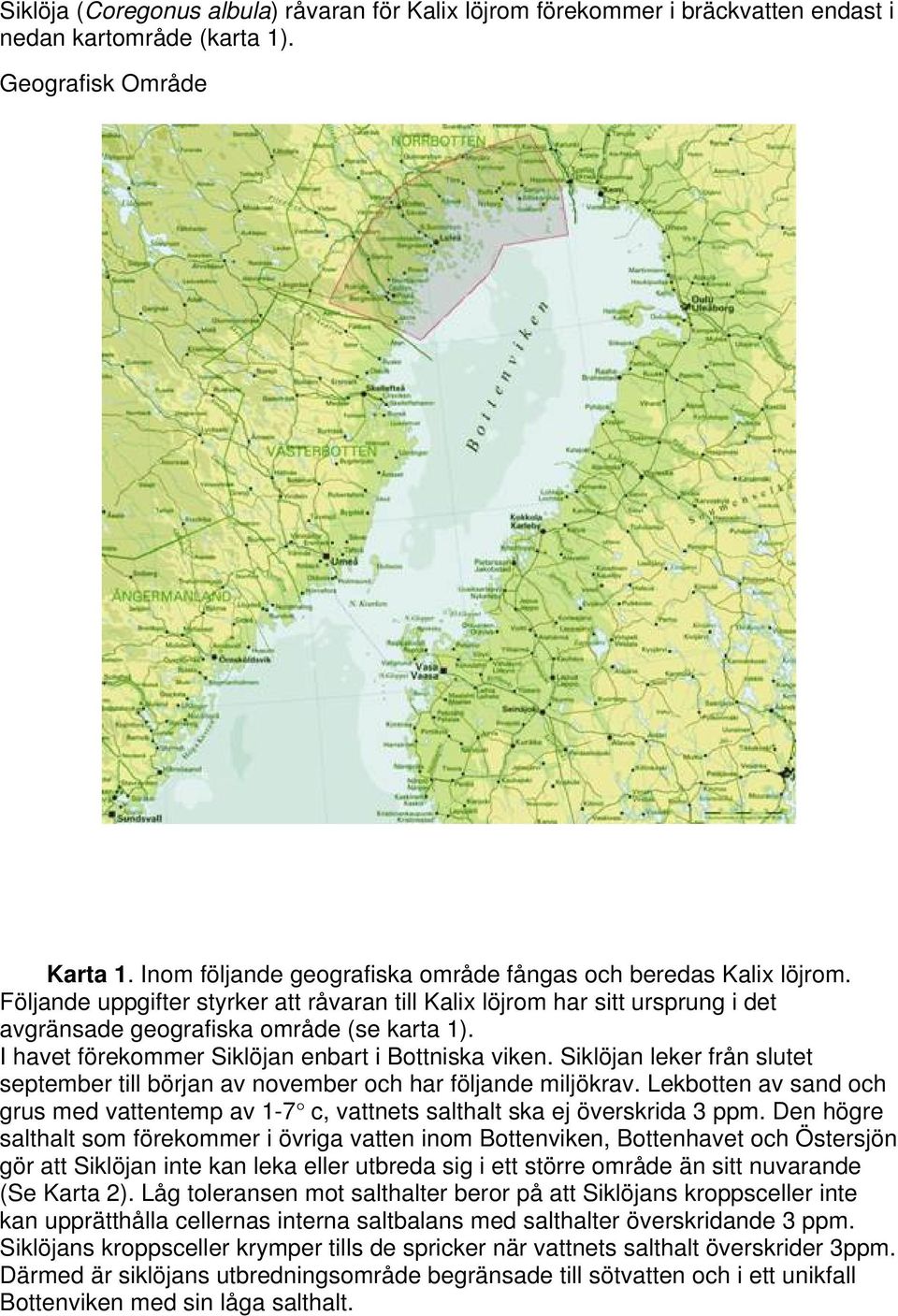 I havet förekommer Siklöjan enbart i Bottniska viken. Siklöjan leker från slutet september till början av november och har följande miljökrav.