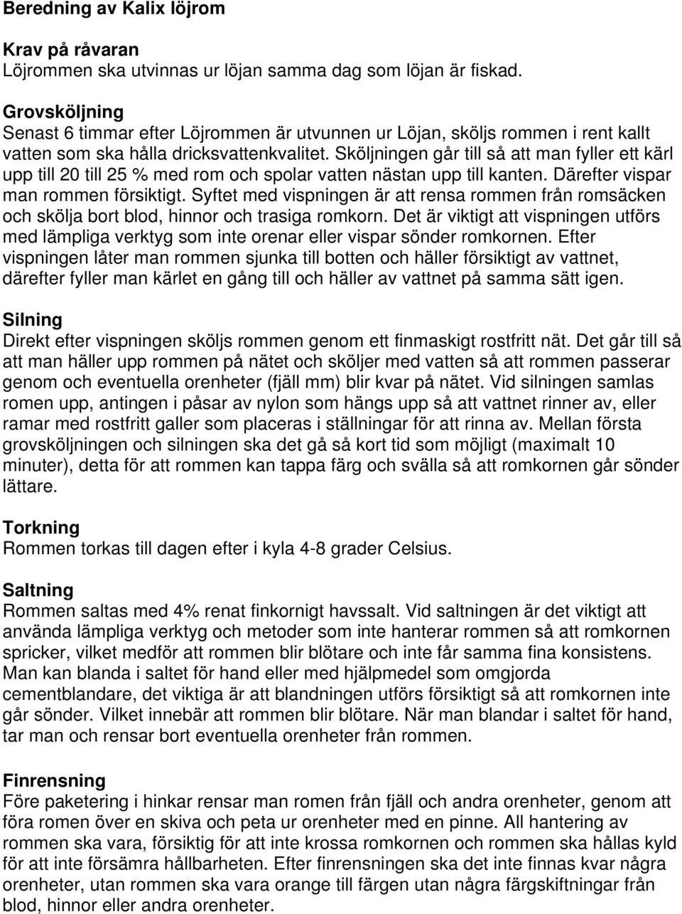 Sköljningen går till så att man fyller ett kärl upp till 20 till 25 % med rom och spolar vatten nästan upp till kanten. Därefter vispar man rommen försiktigt.