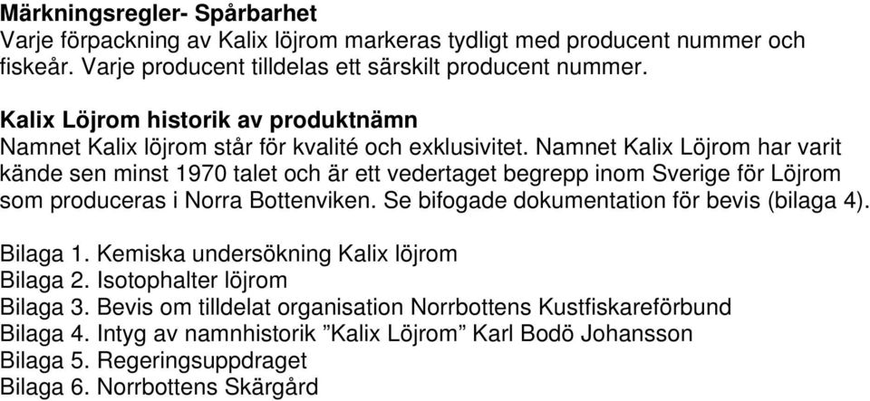 Namnet Kalix Löjrom har varit kände sen minst 1970 talet och är ett vedertaget begrepp inom Sverige för Löjrom som produceras i Norra Bottenviken.