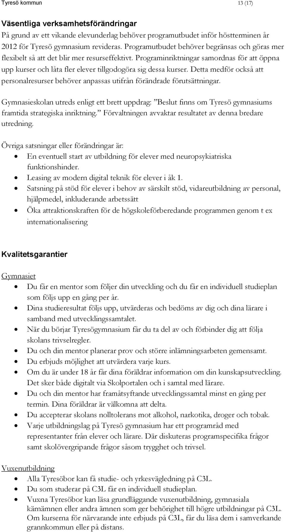 Detta medför också att personalresurser behöver anpassas utifrån förändrade förutsättningar.