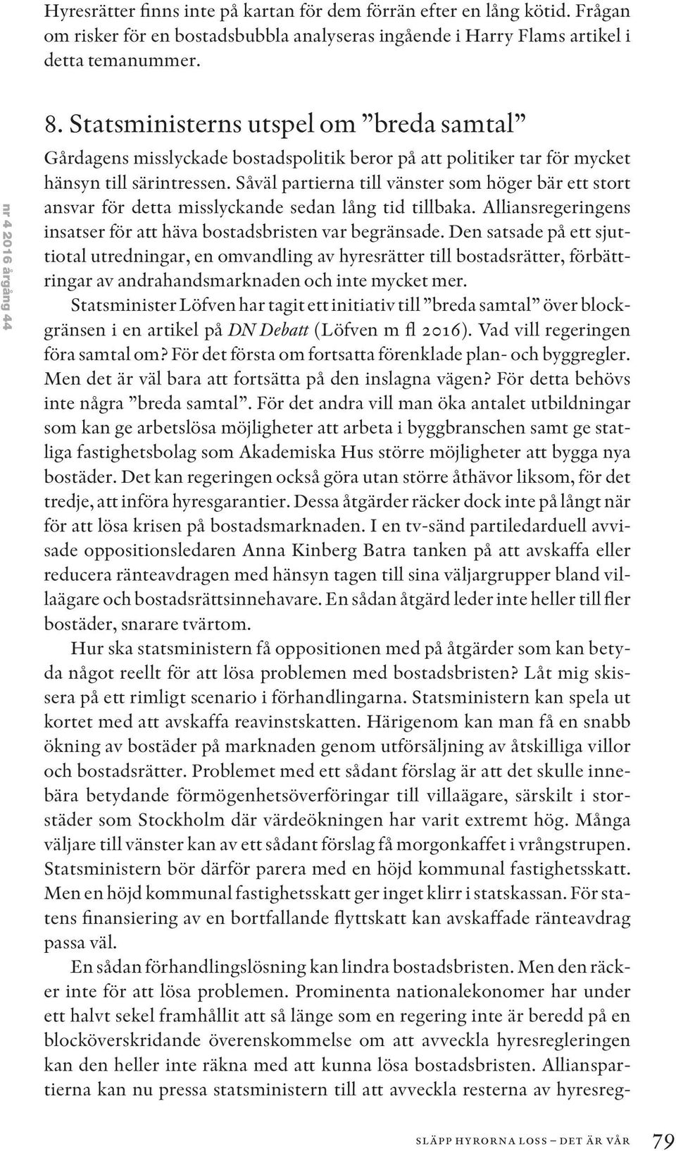 Såväl partierna till vänster som höger bär ett stort ansvar för detta misslyckande sedan lång tid tillbaka. Alliansregeringens insatser för att häva bostadsbristen var begränsade.