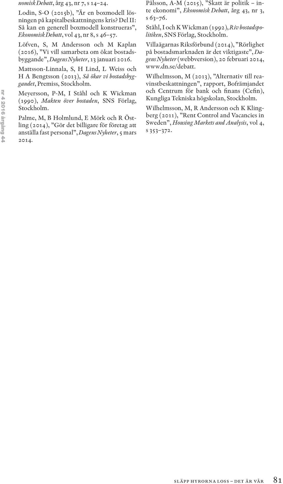 Löfven, S, M Andersson och M Kaplan (2016), Vi vill samarbeta om ökat bostadsbyggande, Dagens Nyheter, 13 januari 2016.