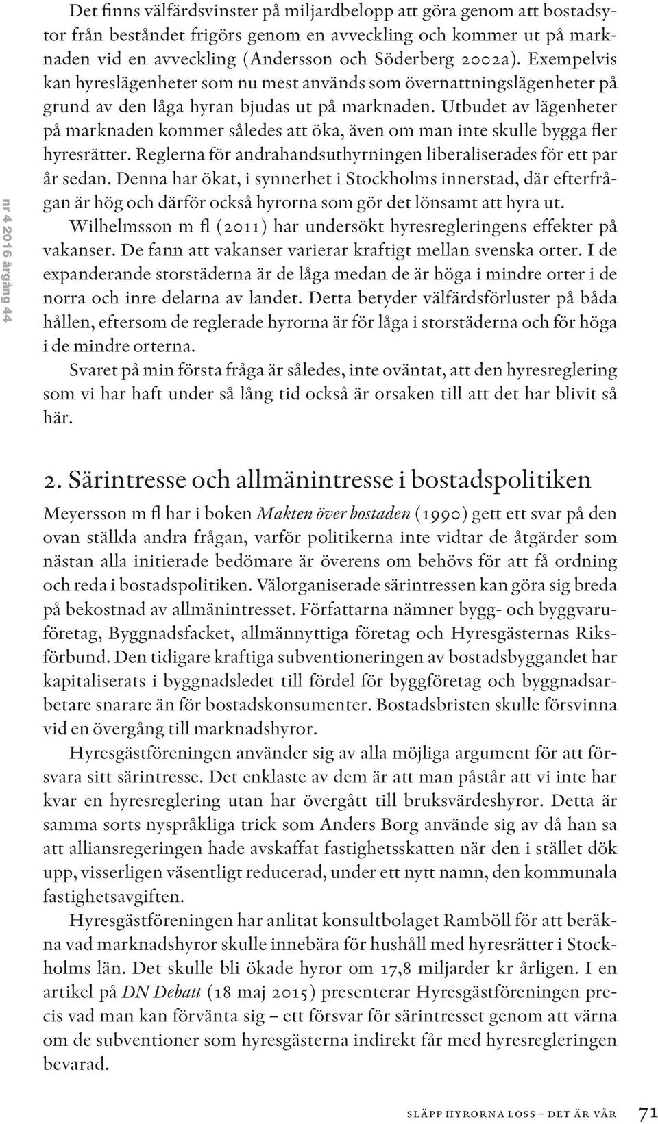 Utbudet av lägenheter på marknaden kommer således att öka, även om man inte skulle bygga fler hyresrätter. Reglerna för andrahandsuthyrningen liberaliserades för ett par år sedan.