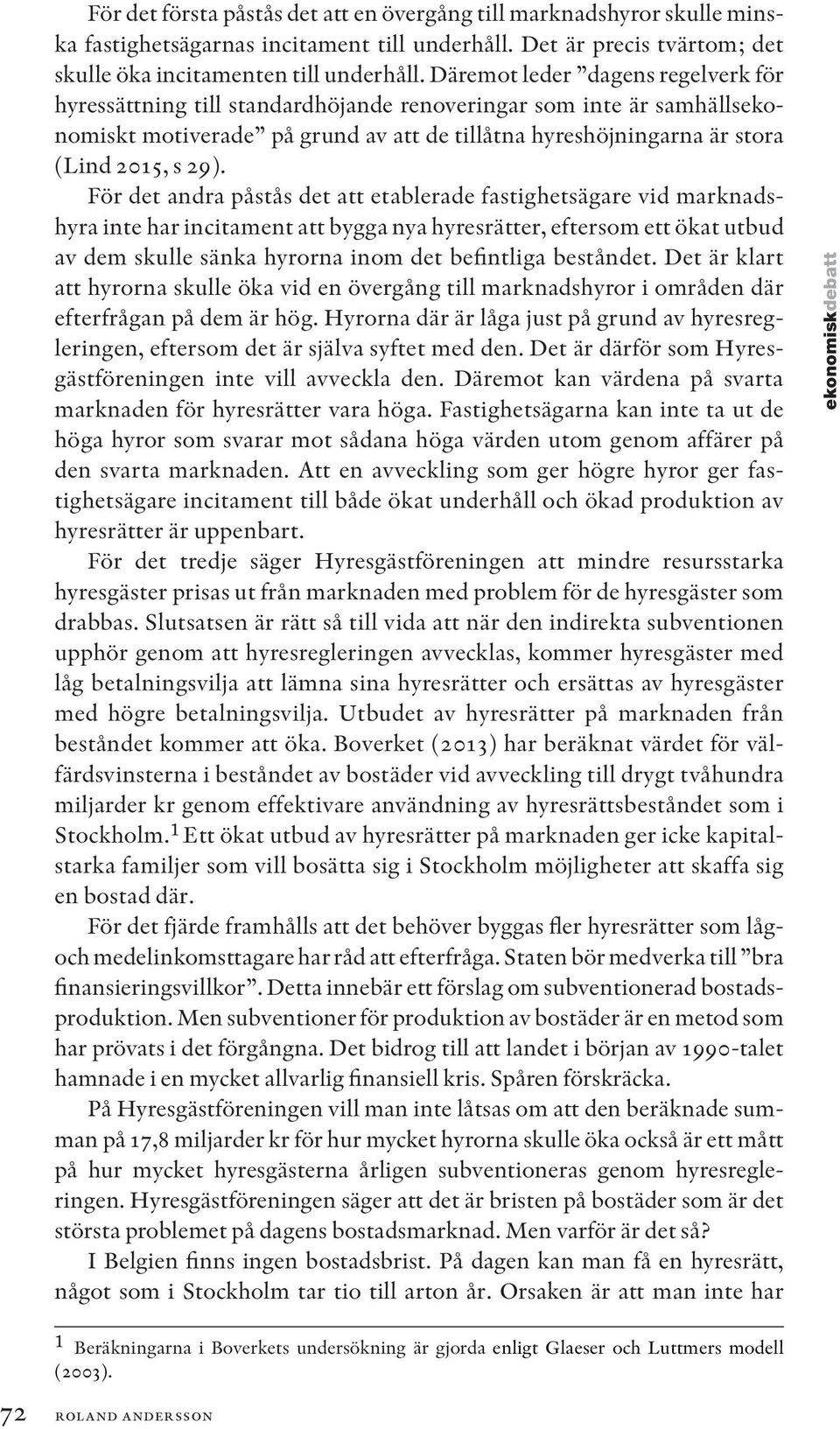 För det andra påstås det att etablerade fastighetsägare vid marknadshyra inte har incitament att bygga nya hyresrätter, eftersom ett ökat utbud av dem skulle sänka hyrorna inom det befintliga