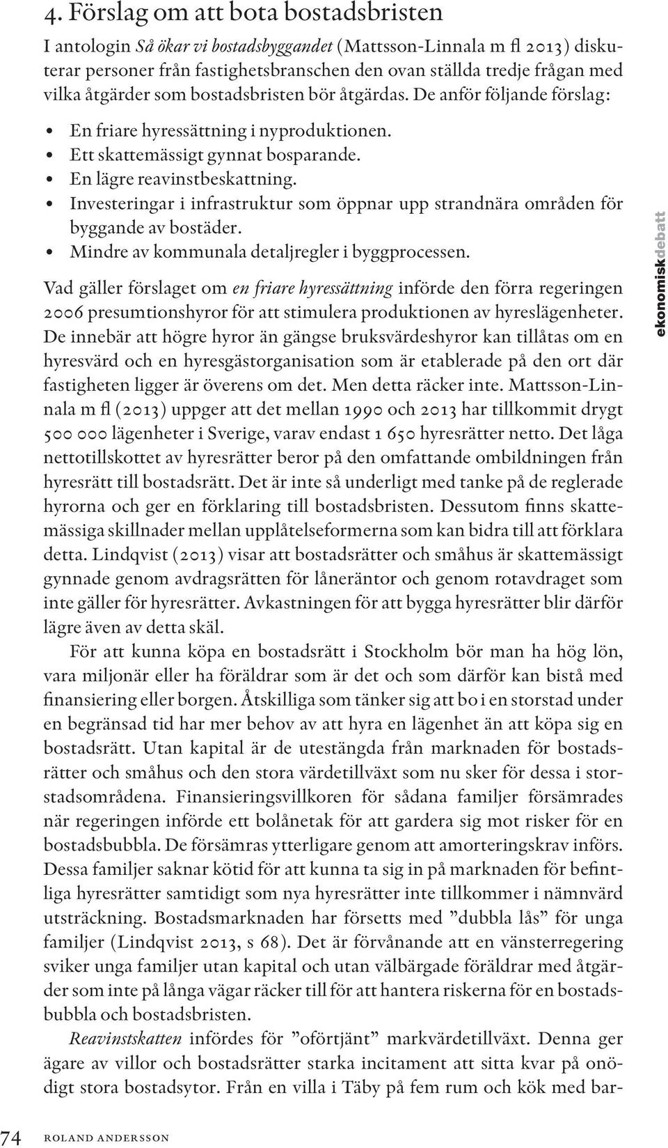Investeringar i infrastruktur som öppnar upp strandnära områden för byggande av bostäder. Mindre av kommunala detaljregler i byggprocessen.