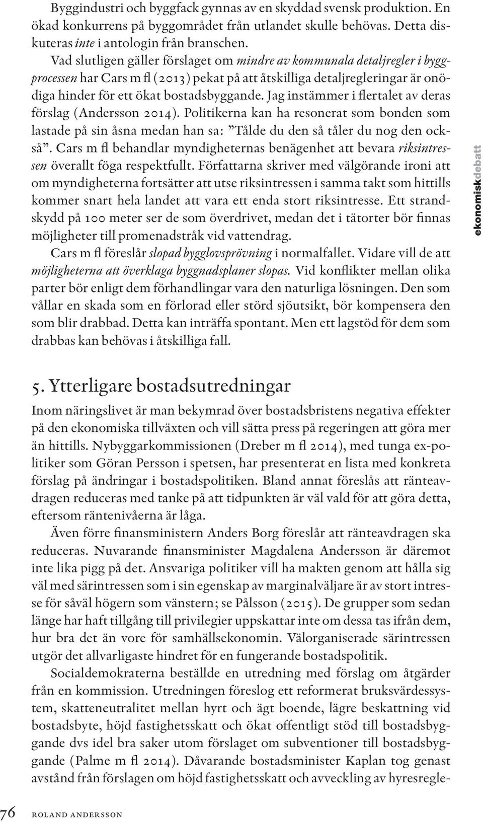 Jag instämmer i flertalet av deras förslag (Andersson 2014). Politikerna kan ha resonerat som bonden som lastade på sin åsna medan han sa: Tålde du den så tåler du nog den också.