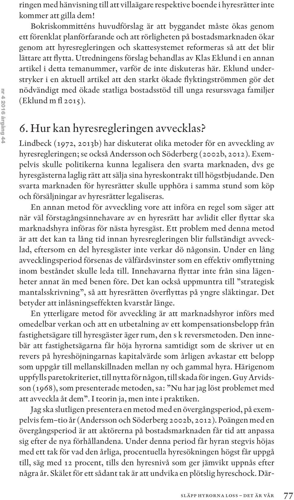 att det blir lättare att flytta. Utredningens förslag behandlas av Klas Eklund i en annan artikel i detta temanummer, varför de inte diskuteras här.