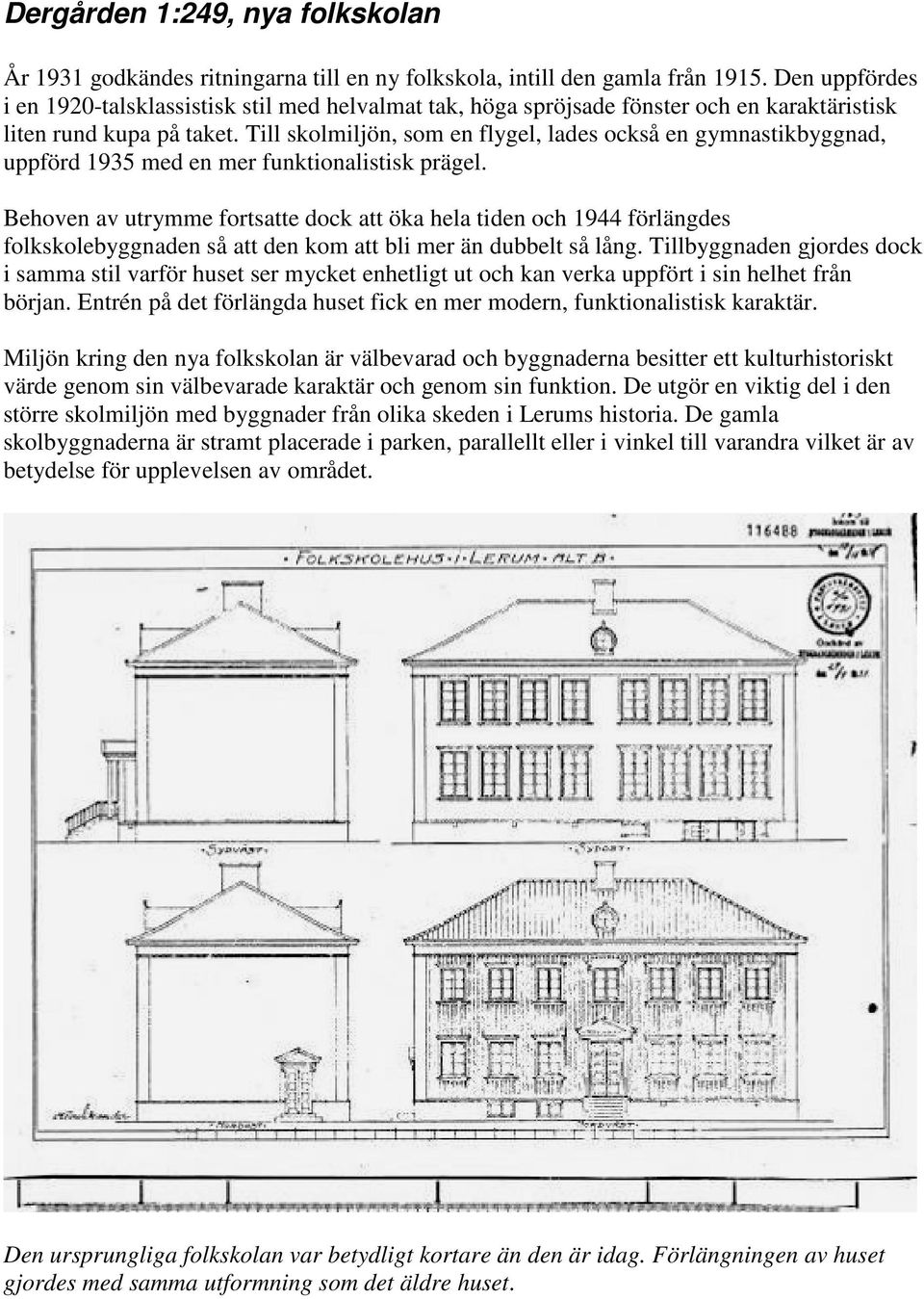 Till skolmiljön, som en flygel, lades också en gymnastikbyggnad, uppförd 1935 med en mer funktionalistisk prägel.