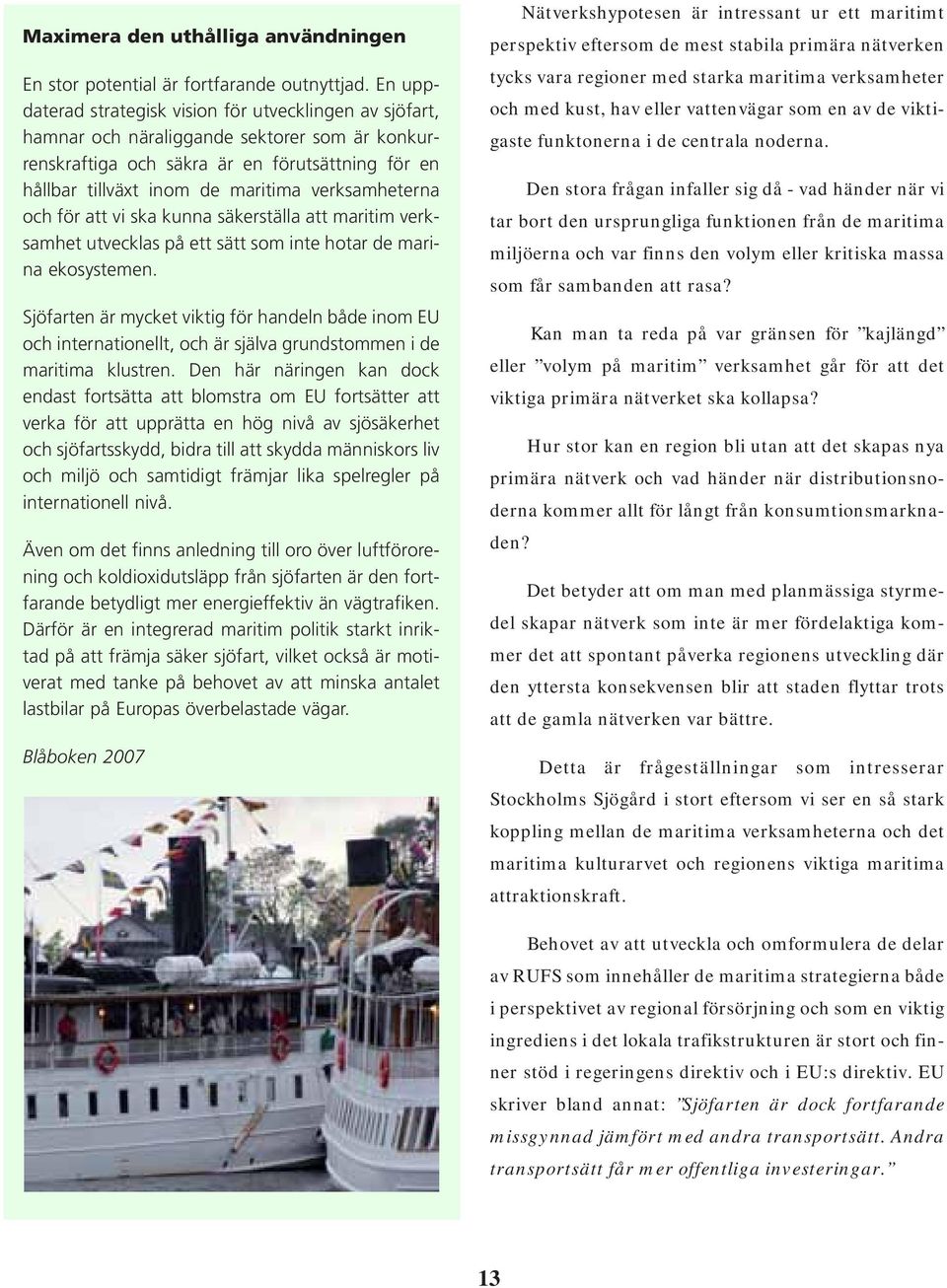 verksamheterna och för att vi ska kunna säkerställa att maritim verksamhet utvecklas på ett sätt som inte hotar de marina ekosystemen.