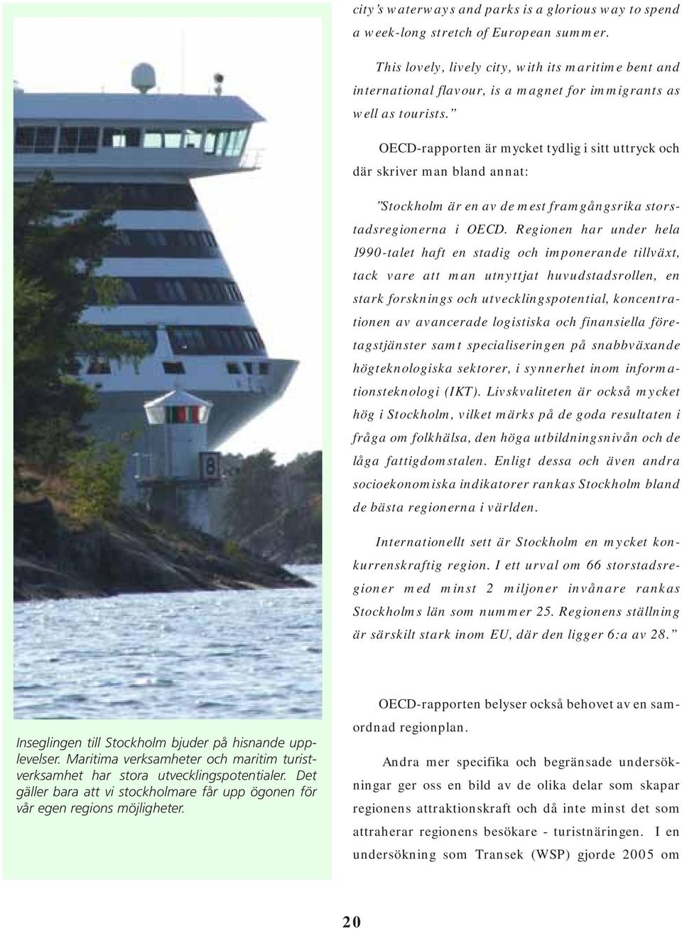 OECD-rapporten är mycket tydlig i sitt uttryck och där skriver man bland annat: Stockholm är en av de mest framgångsrika storstadsregionerna i OECD.