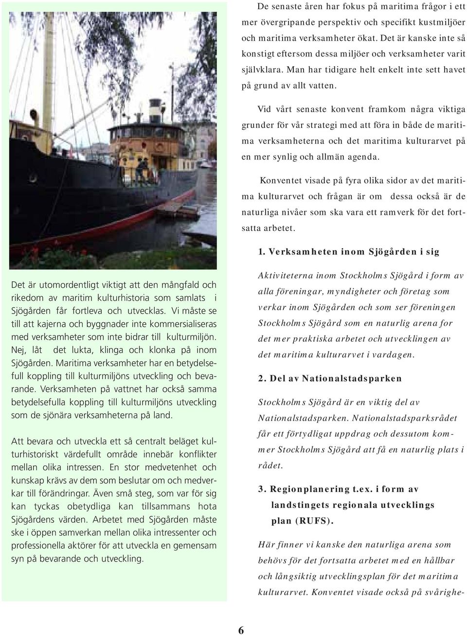Vid vårt senaste konvent framkom några viktiga grunder för vår strategi med att föra in både de maritima verksamheterna och det maritima kulturarvet på en mer synlig och allmän agenda.