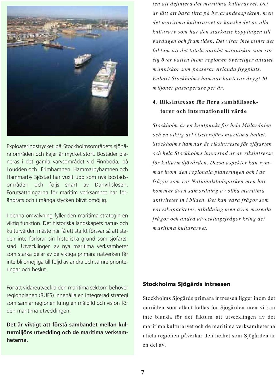 Det visar inte minst det faktum att det totala antalet människor som rör sig över vatten inom regionen överstiger antalet människor som passerar Arlanda flygplats.