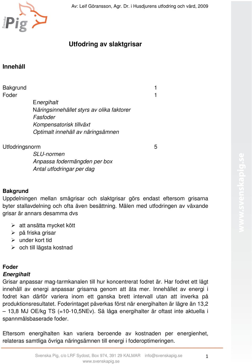 Målen med utfodringen av växande grisar är annars desamma dvs att ansätta mycket kött på friska grisar under kort tid och till lägsta kostnad Foder Energihalt Grisar anpassar mag-tarmkanalen till hur
